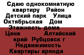 Сдаю однокомнатную квартиру › Район ­ Детский парк › Улица ­ Октябрьская › Дом ­ 98 › Этажность дома ­ 2 › Цена ­ 4 500 - Алтайский край, Рубцовск г. Недвижимость » Квартиры аренда   . Алтайский край